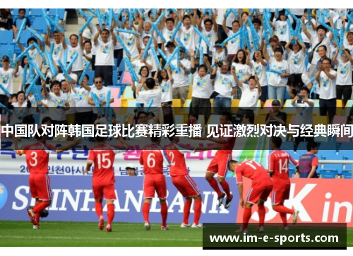 中国队对阵韩国足球比赛精彩重播 见证激烈对决与经典瞬间