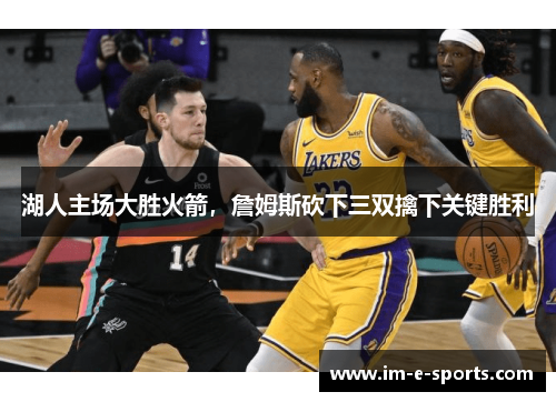 湖人主场大胜火箭，詹姆斯砍下三双擒下关键胜利