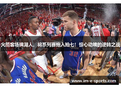 火箭客场擒湖人，将系列赛拖入抢七！惊心动魄的逆转之战